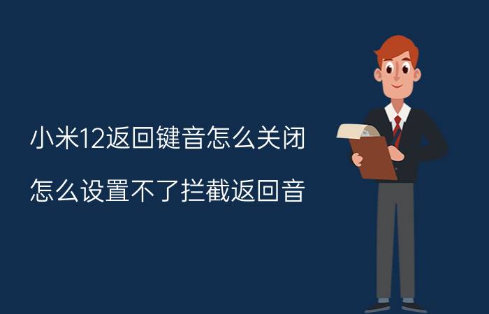 小米12返回键音怎么关闭 怎么设置不了拦截返回音？